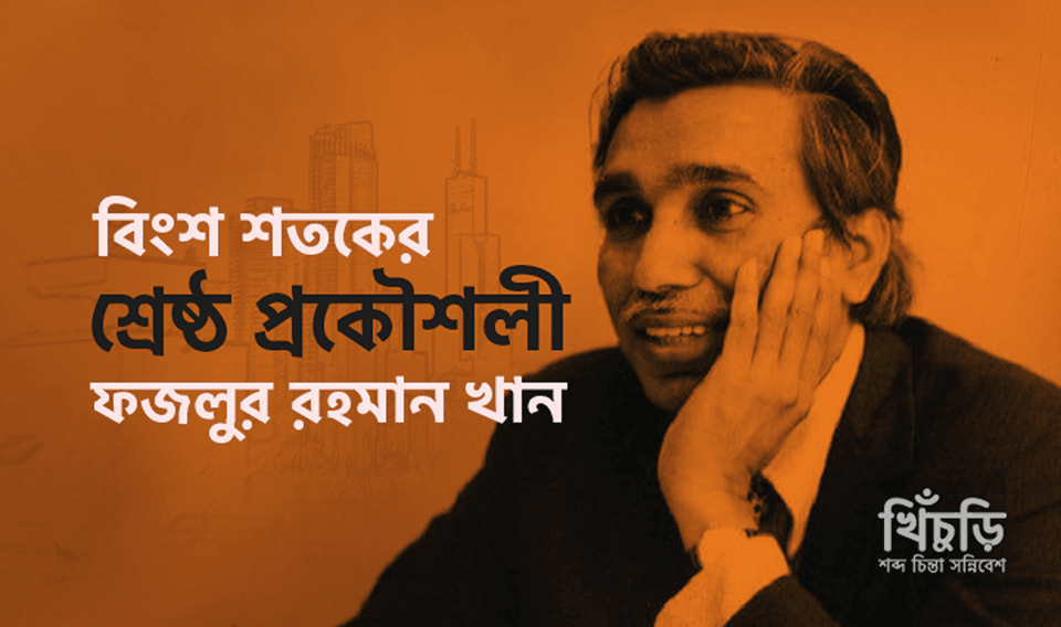 ফজলুর রহমান খান – বিংশ শতকের শ্রেষ্ঠ প্রকৌশলী