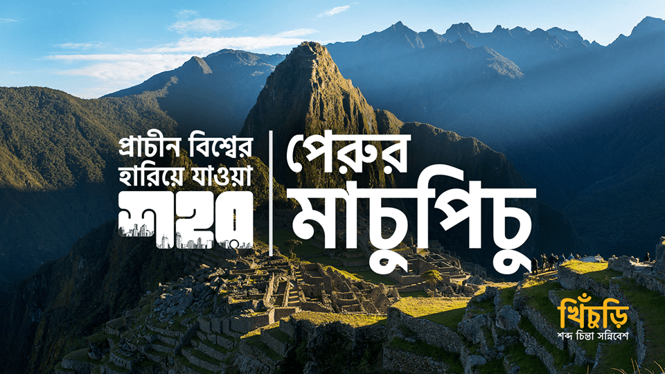 প্রাচীন বিশ্বের হারিয়ে যাওয়া শহর – পেরুর মাচুপিচু