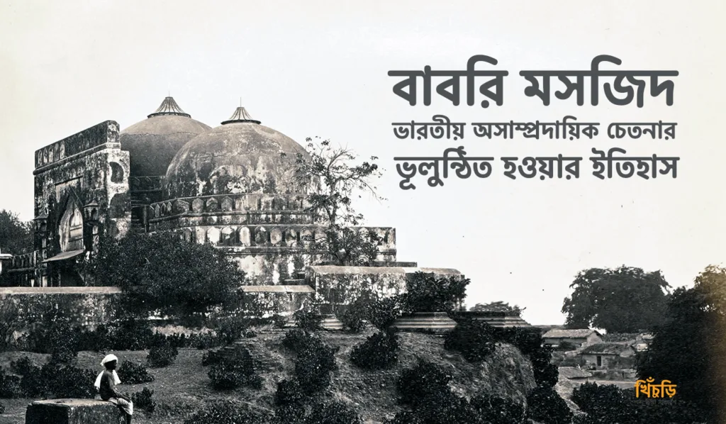 বাবরি মসজিদ – ভারতীয় অসাম্প্রদায়িক চেতনার ভূলুন্ঠিত হওয়ার ইতিহাস
